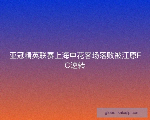 亚冠精英联赛上海申花客场落败被江原FC逆转