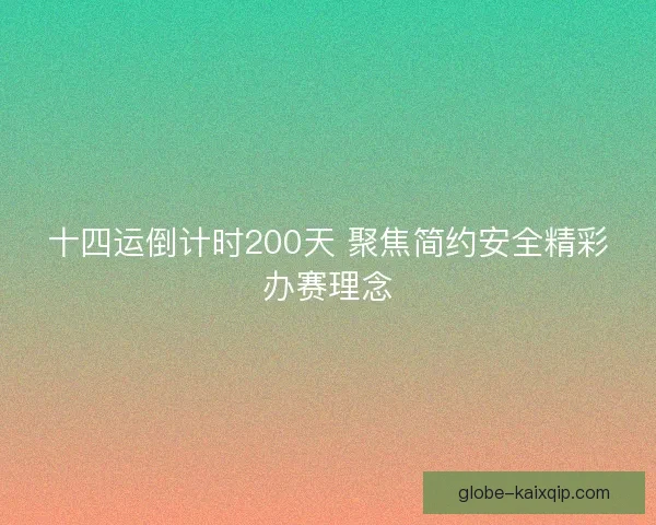 十四运倒计时200天 聚焦简约安全精彩办赛理念